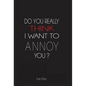 Do You Really Think I Want to Annoy You? - Hardcover