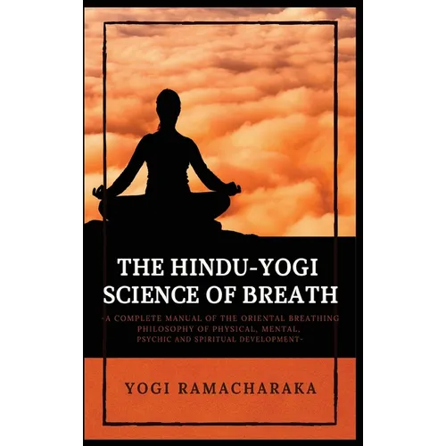 The Hindu-Yogi Science of Breath: A Complete Manual of THE ORIENTAL BREATHING PHILOSOPHY of Physical, Mental, Psychic and Spiritual Development - Hardcover