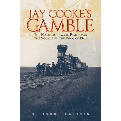 Jay Cooke's Gamble: The Northern Pacific Railroad, the Sioux, and the Panic of 1873 - Paperback