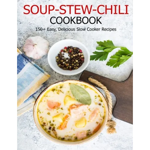 Soup-Stew-Chili Cookbook: 150+ Easy, Delicious Slow Cooker Recipes - Paperback