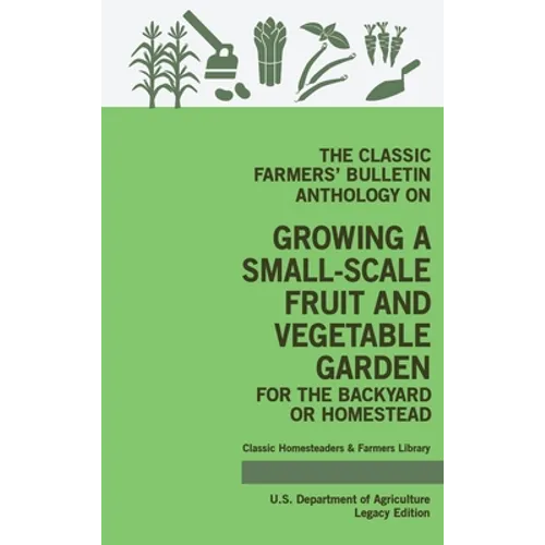 The Classic Farmers' Bulletin Anthology On Growing A Small-Scale Fruit And Vegetable Garden For The Backyard Or Homestead (Legacy Edition): Original U - Hardcover