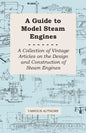 A Guide to Model Steam Engines - A Collection of Vintage Articles on the Design and Construction of Steam Engines - Paperback