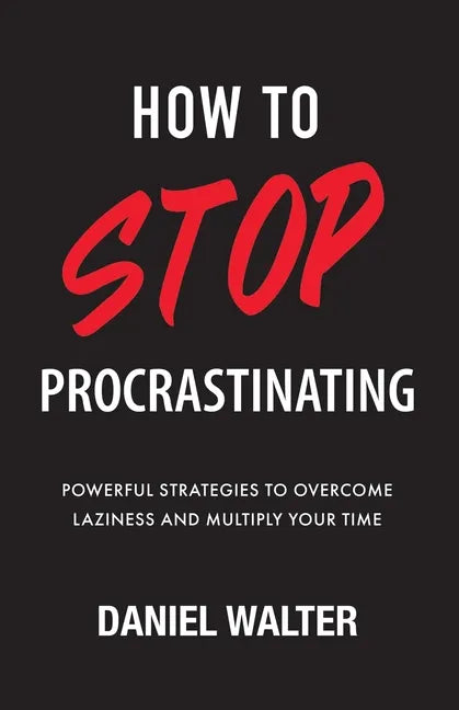 How to Stop Procrastinating: Powerful Strategies to Overcome Laziness and Multiply Your Time - Paperback