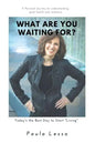 What Are You Waiting For? Today's the Best Day to Start "Living": A Personal Journey to Understanding, Good Health and Resilience - Paperback