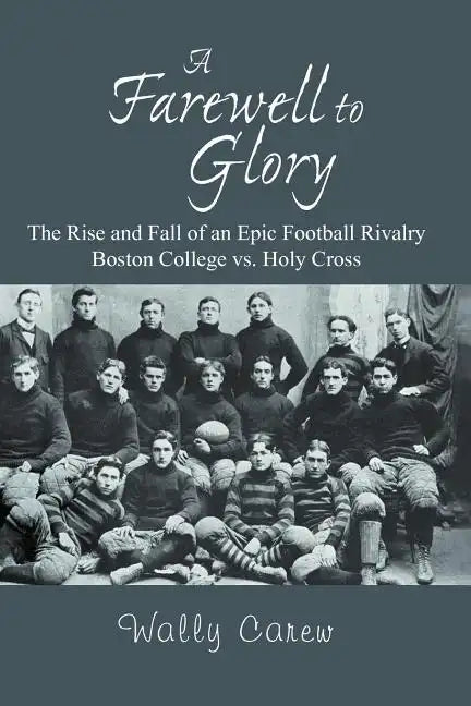 A Farewell to Glory: The Rise and Fall of an Epic Football Rivalry Boston College vs. Holy Cross - Paperback