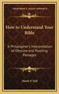 How to Understand Your Bible: A Philosopher's Interpretation of Obscure and Puzzling Passages - Hardcover