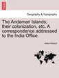 The Andaman Islands; Their Colonization, Etc. a Correspondence Addressed to the India Office. - Paperback