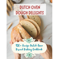Dutch Oven Dough Delights: 120+ Recipe Dutch Oven Bread Baking Cookbook: Dutch Oven Bread Recipes for Every Occasion: Cookbook - Paperback