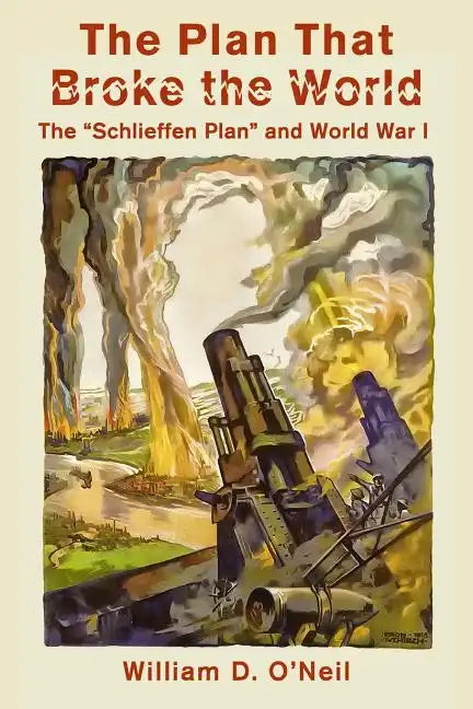The Plan That Broke the World: The "Schlieffen Plan" and World War I - Paperback