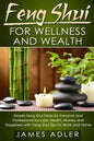 Feng Shui for Wellness and Wealth: Simple Feng Shui Tricks for Personal and Professional Success: Health, Money and Happiness with Feng Shui Tips for - Paperback