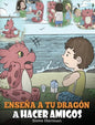 Enseña a tu Dragón a Hacer Amigos: (Teach Your Dragon To Make Friends) Un lindo cuento infantil para enseñar a los niños sobre la amistad y las habili - Hardcover