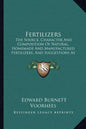 Fertilizers: The Source, Character and Composition of Natural, Homemade and Manufactured Fertilizers, and Suggestions as to Their U - Paperback