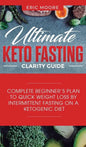 Ultimate Keto Fasting Clarity Guide: Complete Beginner's Plan to Quick Weight Loss by Intermittent Fasting on a Ketogenic Diet - Hardcover