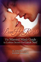 Love Her Right: The Married Man's Guide to Lesbian Secrets for Great Sex! - Paperback