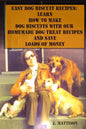 Easy Dog Biscuit Recipes: Learn How To Make Dog Biscuits With Our Homemade Dog Treat Recipes And Save Loads Of Money - Paperback