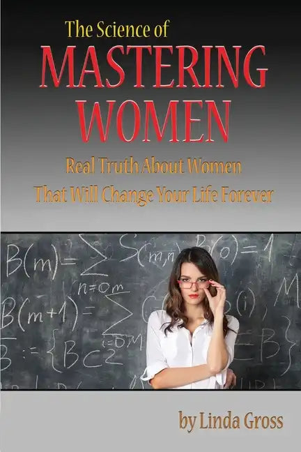 The Science of Mastering Women: Real Truth About Women That Will Change Your Life Forever - Paperback