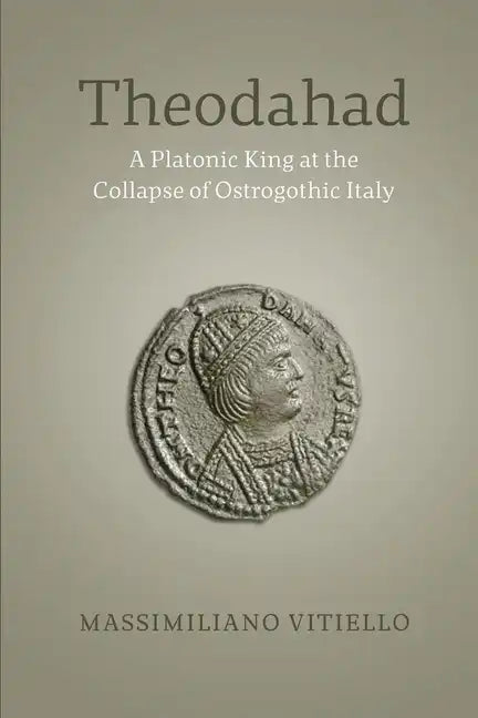 Theodahad: A Platonic King at the Collapse of Ostrogothic Italy - Paperback