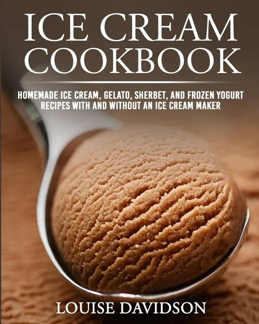Ice Cream Cookbook: Homemade Ice Cream, Gelato, Sherbet, and Frozen Yogurt Recipes with and without an Ice Cream Maker ***Black & White Edition*** - Paperback