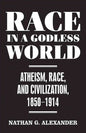 Race in a Godless World: Atheism, Race, and Civilization, 1850-1914 - Hardcover