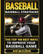 Baseball: Baseball Strategies: The Top 100 Best Ways To Improve Your Baseball Game - Paperback