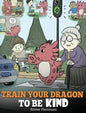 Train Your Dragon To Be Kind: A Dragon Book To Teach Children About Kindness. A Cute Children Story To Teach Kids To Be Kind, Caring, Giving And Thoug - Hardcover