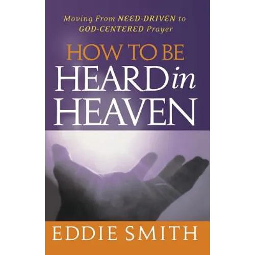 How To Be Heard in Heaven: Moving from Need-Driven to God-Centered Prayer - Paperback