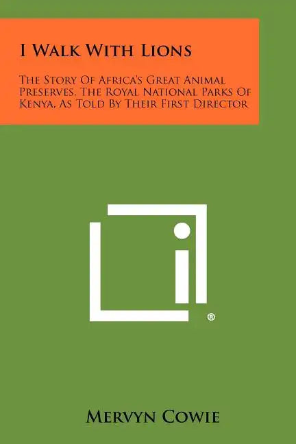 I Walk With Lions: The Story Of Africa's Great Animal Preserves, The Royal National Parks Of Kenya, As Told By Their First Director - Paperback