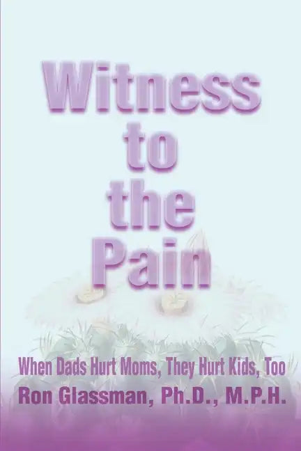 Witness to the Pain: When Dads Hurt Moms, They Hurt Kids, Too - Paperback