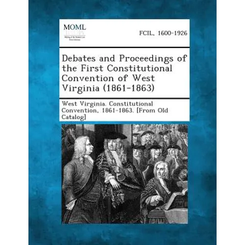 Debates and Proceedings of the First Constitutional Convention of West Virginia (1861-1863) - Paperback