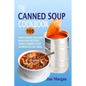 The Canned Soup Cookbook: 105 Tasty Quick And Easy Main Dish Recipes Using Canned Soup (30 Minutes Or Less) - Paperback