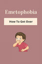 Emetophobia: How To Get Over: Emetophobia Meaning - Paperback
