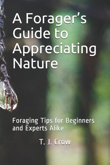 A Forager's Guide to Appreciating Nature: Foraging Tips for Beginners and Experts Alike - Paperback