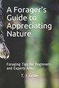 A Forager's Guide to Appreciating Nature: Foraging Tips for Beginners and Experts Alike - Paperback