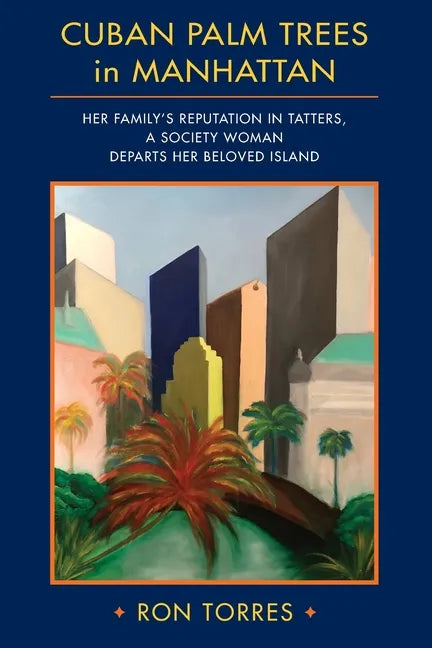 CUBAN PALM TREES in MANHATTAN: Her Family's Reputation in Tatters, a Society Woman Departs Her Beloved Island. - Paperback