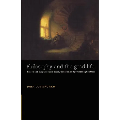 Philosophy and the Good Life: Reason and the Passions in Greek, Cartesian and Psychoanalytic Ethics - Paperback