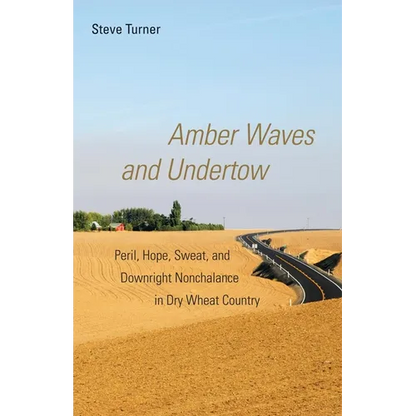 Amber Waves and Undertow: Peril, Hope, Sweat, and Downright Nonchalance in Dry Wheat Country - Paperback