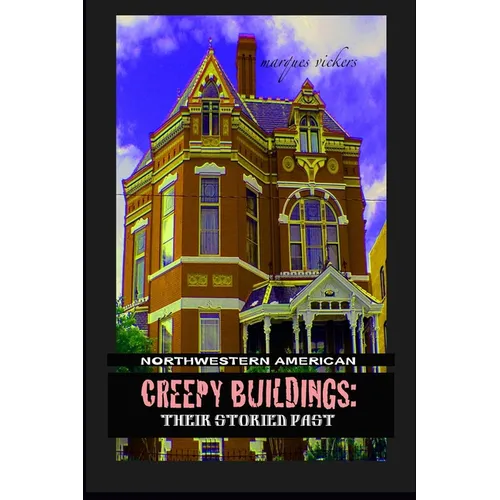 Northwestern American Creepy Buildings: Their Storied Past: Oregon, Washington, Northern Idaho and Montana - Paperback