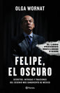 Felipe, El Oscuro: Secretos, Intrigas Y Traiciones del Sexenio Más Sangriento de México - Paperback