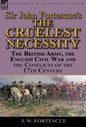Sir John Fortescue's 'The Cruelest Necessity': The British Army, the English Civil War and the Conflicts of the 17th Century - Hardcover