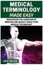 Medical Terminology: Medical Terminology Made Easy: Breakdown the Language of Medicine and Quickly Build Your Medical Vocabulary - Paperback