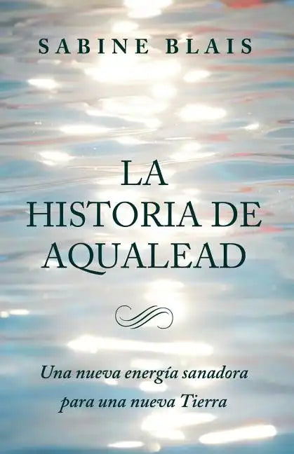 La Historia de Aqualead: Una nueva energía sanadora para una nueva Tierra: Una nueva energía sanadora para una nueva Tierra - Paperback