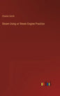Steam Using or Steam Engine Practice - Hardcover
