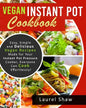 Vegan Instant Pot Cookbook: Easy, Simple and Delicious Vegan Recipes Made for Your Instant Pot Pressure Cooker, Everyone Can Cook Effortlessly! - Paperback