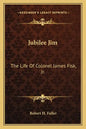 Jubilee Jim: The Life of Colonel James Fisk, JR. - Paperback