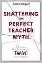 Shattering the Perfect Teacher Myth: 6 Truths That Will Help you THRIVE as an Educator - Paperback