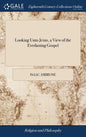 Looking Unto Jesus, a View of the Everlasting Gospel: Or, the Soul's Eying of Jesus, as Carrying on the Great Work of Man's Salvation From First to La - Hardcover