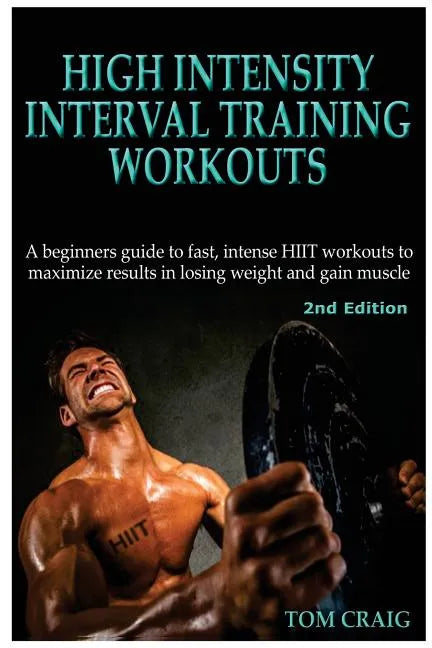 Hitt: High Intensity Interval Training Workout: A Beginners Guide to Fast, Intense Hiit Workouts to Maximize Results in Losing Weight and Gain Muscle - Paperback