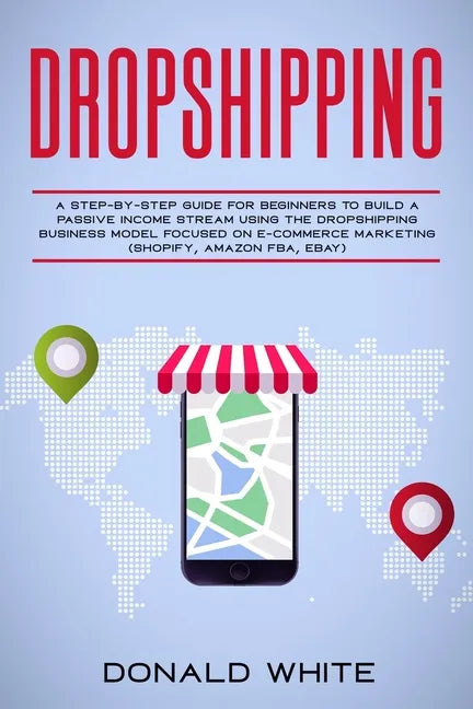 Dropshipping: A Step-By-Step Guide for Beginners to Build a Passive Income Stream Using the Drop Shipping Business Model Focused on - Paperback