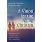 A Vision for the Aging Christian: Preparing for Longer Life and the Tasks of Caregiving - Paperback