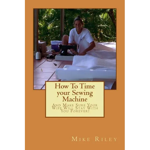 How To Time your Sewing Machine: And Make Sure Your Wife Will Stay With You Forever! - Paperback